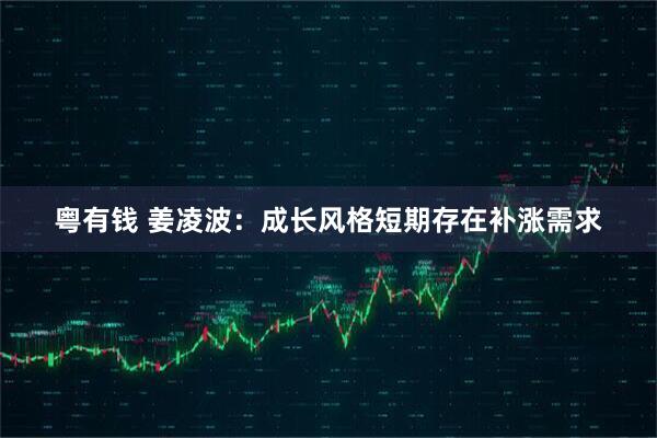 粤有钱 姜凌波：成长风格短期存在补涨需求