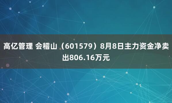高亿管理 会稽山（601579）8月8日主力资金净卖出806.16万元