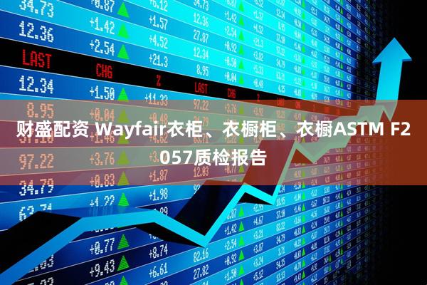 财盛配资 Wayfair衣柜、衣橱柜、衣橱ASTM F2057质检报告