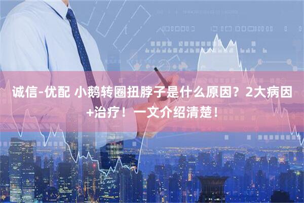 诚信-优配 小鹅转圈扭脖子是什么原因？2大病因+治疗！一文介绍清楚！