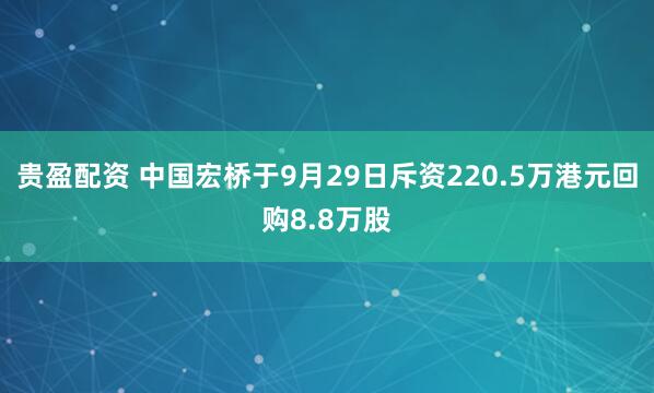 贵盈配资 中国宏桥于9月29日斥资220.5万港元回购8.8万股