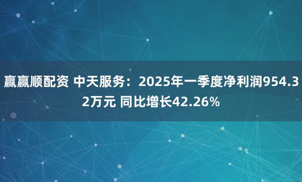 赢赢顺配资 中天服务：2025年一季度净利润954.32万元 同比增长42.26%